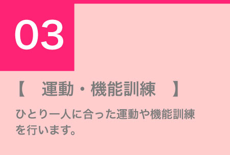 運動・機能訓練　ひとり一人に合った運動や機能訓練を行います。