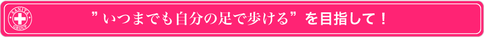 ”いつまでも自分の足で歩ける”を目指して！